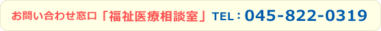 お問い合わせ窓口「福祉医療相談室」 TEL：045-822-0319