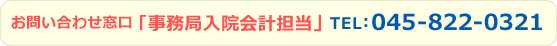 お問い合わせ窓口「事務局入院会計担当」 TEL：045-822-0321